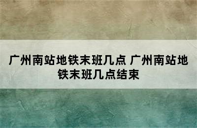 广州南站地铁末班几点 广州南站地铁末班几点结束